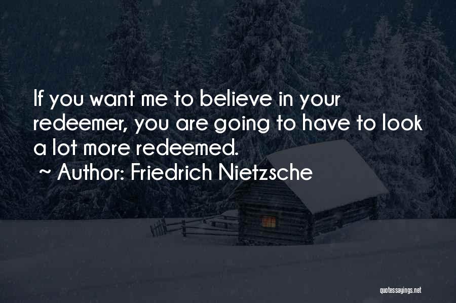 Friedrich Nietzsche Quotes: If You Want Me To Believe In Your Redeemer, You Are Going To Have To Look A Lot More Redeemed.
