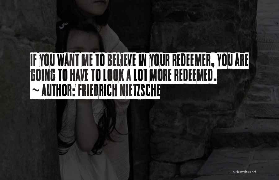 Friedrich Nietzsche Quotes: If You Want Me To Believe In Your Redeemer, You Are Going To Have To Look A Lot More Redeemed.