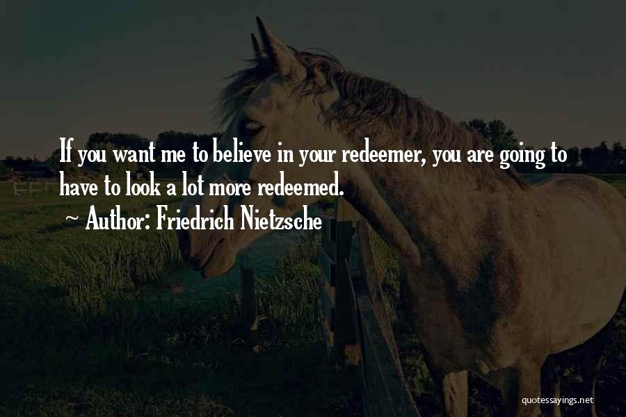 Friedrich Nietzsche Quotes: If You Want Me To Believe In Your Redeemer, You Are Going To Have To Look A Lot More Redeemed.