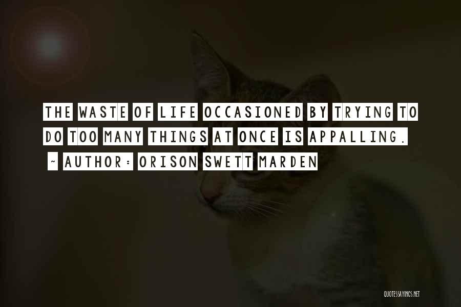 Orison Swett Marden Quotes: The Waste Of Life Occasioned By Trying To Do Too Many Things At Once Is Appalling.