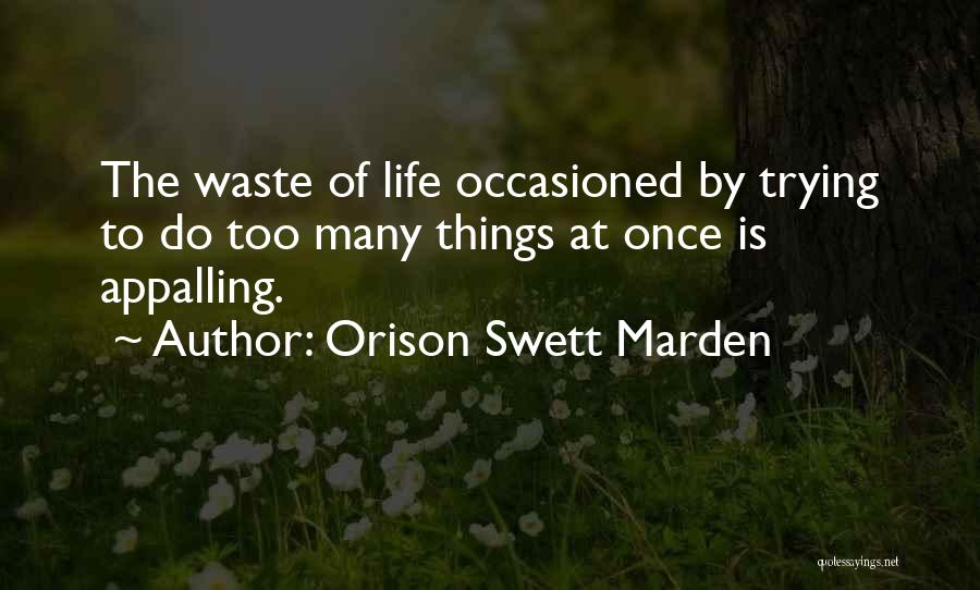 Orison Swett Marden Quotes: The Waste Of Life Occasioned By Trying To Do Too Many Things At Once Is Appalling.