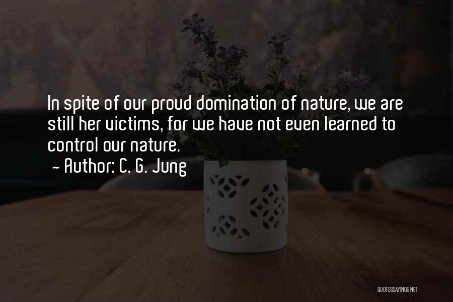 C. G. Jung Quotes: In Spite Of Our Proud Domination Of Nature, We Are Still Her Victims, For We Have Not Even Learned To