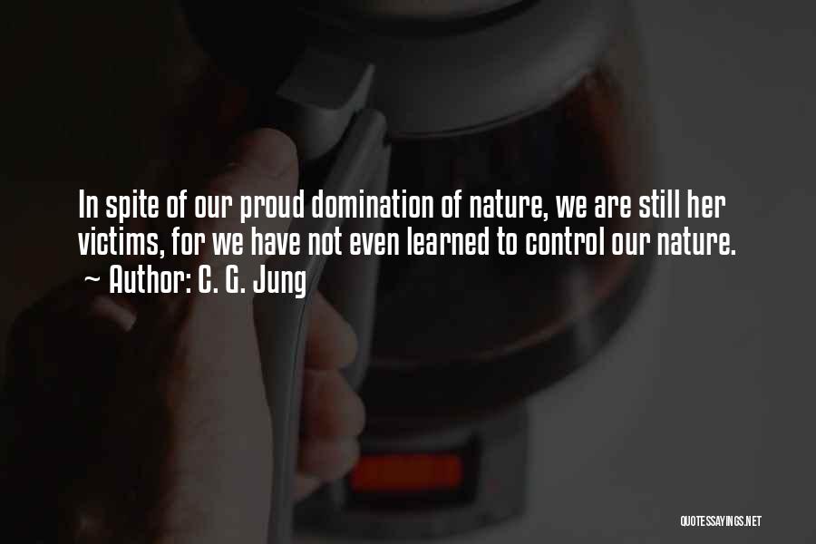 C. G. Jung Quotes: In Spite Of Our Proud Domination Of Nature, We Are Still Her Victims, For We Have Not Even Learned To