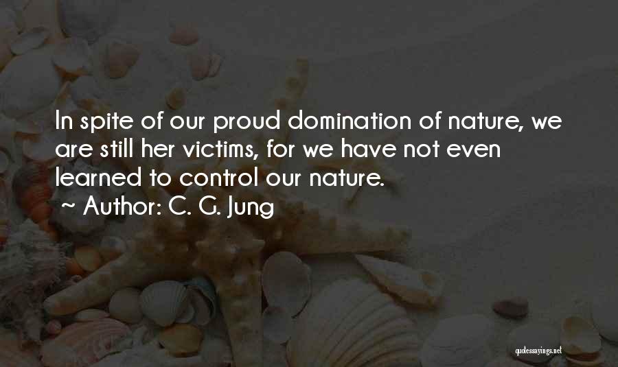 C. G. Jung Quotes: In Spite Of Our Proud Domination Of Nature, We Are Still Her Victims, For We Have Not Even Learned To