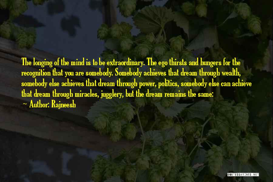 Rajneesh Quotes: The Longing Of The Mind Is To Be Extraordinary. The Ego Thirsts And Hungers For The Recognition That You Are