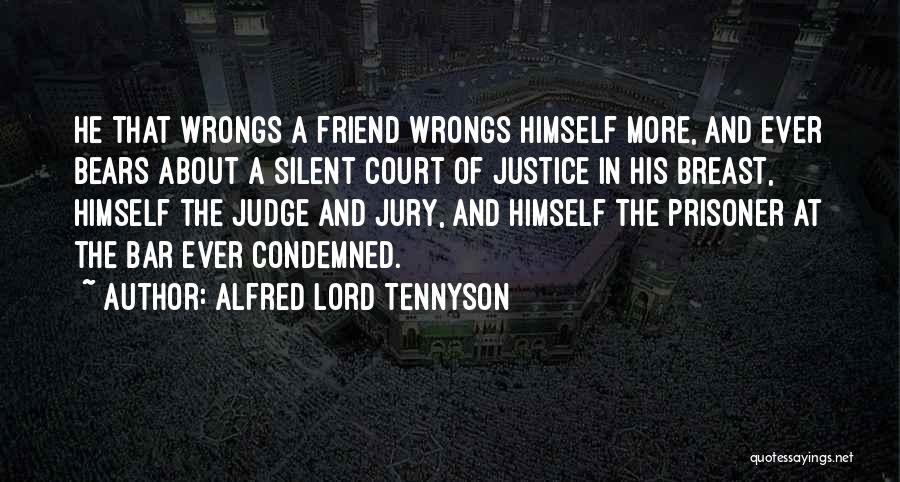 Alfred Lord Tennyson Quotes: He That Wrongs A Friend Wrongs Himself More, And Ever Bears About A Silent Court Of Justice In His Breast,