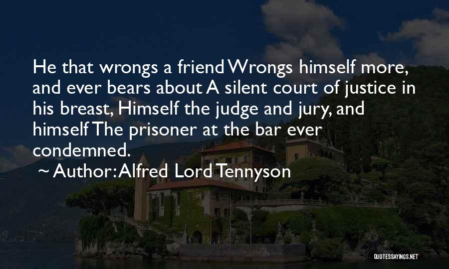 Alfred Lord Tennyson Quotes: He That Wrongs A Friend Wrongs Himself More, And Ever Bears About A Silent Court Of Justice In His Breast,