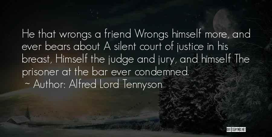 Alfred Lord Tennyson Quotes: He That Wrongs A Friend Wrongs Himself More, And Ever Bears About A Silent Court Of Justice In His Breast,