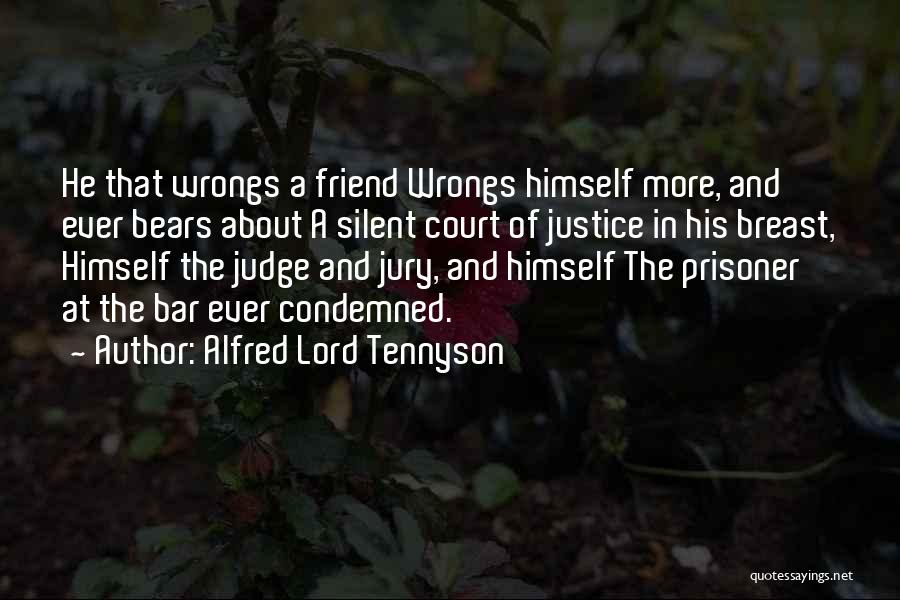 Alfred Lord Tennyson Quotes: He That Wrongs A Friend Wrongs Himself More, And Ever Bears About A Silent Court Of Justice In His Breast,