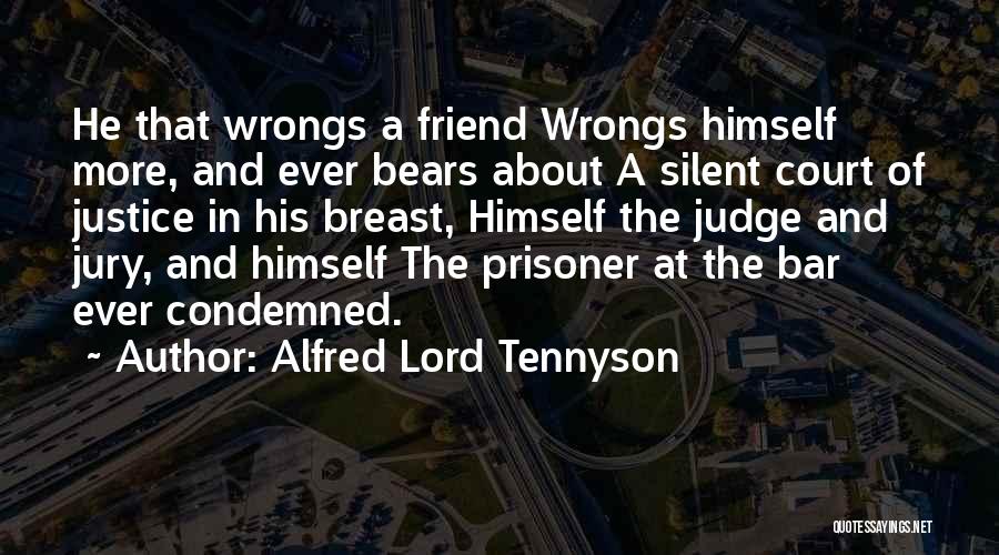 Alfred Lord Tennyson Quotes: He That Wrongs A Friend Wrongs Himself More, And Ever Bears About A Silent Court Of Justice In His Breast,