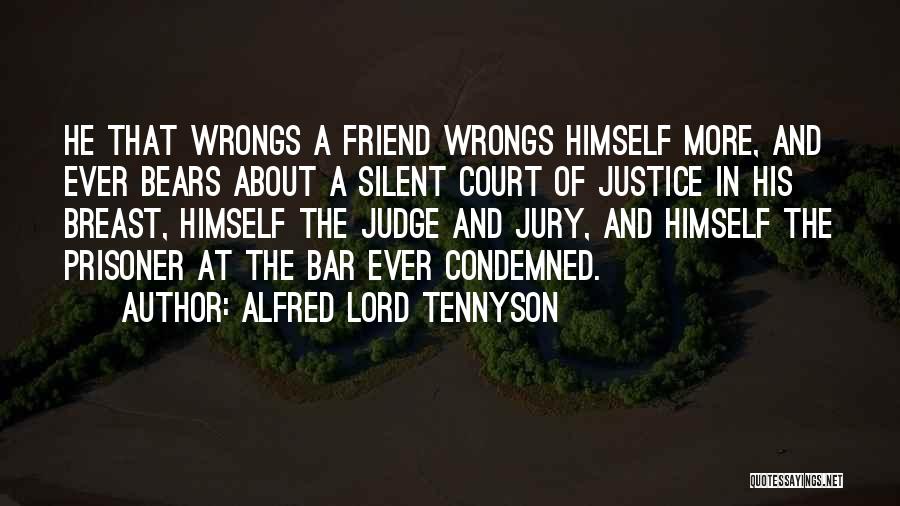 Alfred Lord Tennyson Quotes: He That Wrongs A Friend Wrongs Himself More, And Ever Bears About A Silent Court Of Justice In His Breast,