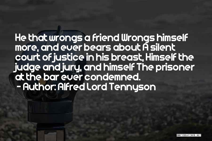 Alfred Lord Tennyson Quotes: He That Wrongs A Friend Wrongs Himself More, And Ever Bears About A Silent Court Of Justice In His Breast,