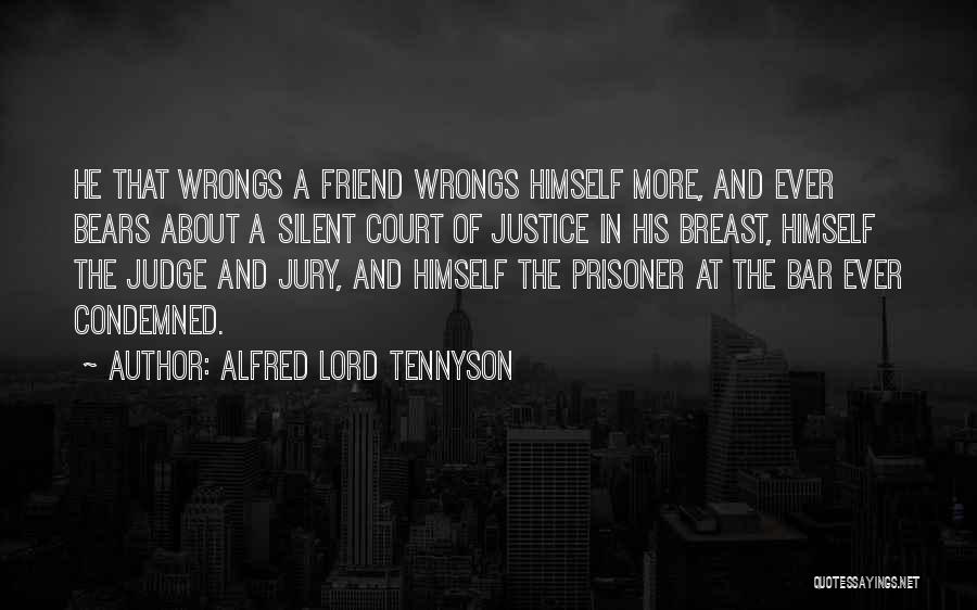 Alfred Lord Tennyson Quotes: He That Wrongs A Friend Wrongs Himself More, And Ever Bears About A Silent Court Of Justice In His Breast,