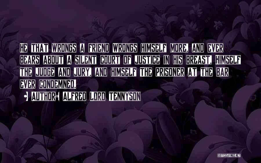 Alfred Lord Tennyson Quotes: He That Wrongs A Friend Wrongs Himself More, And Ever Bears About A Silent Court Of Justice In His Breast,