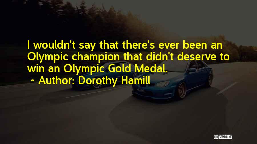 Dorothy Hamill Quotes: I Wouldn't Say That There's Ever Been An Olympic Champion That Didn't Deserve To Win An Olympic Gold Medal.