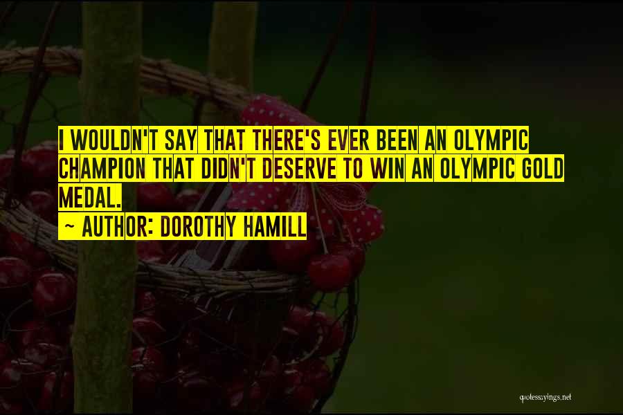 Dorothy Hamill Quotes: I Wouldn't Say That There's Ever Been An Olympic Champion That Didn't Deserve To Win An Olympic Gold Medal.