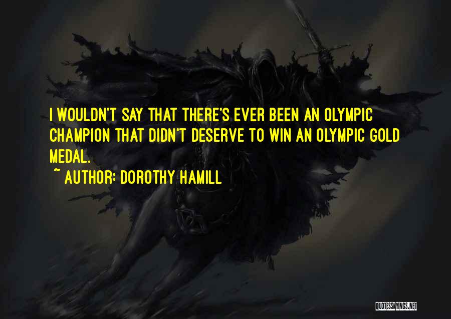 Dorothy Hamill Quotes: I Wouldn't Say That There's Ever Been An Olympic Champion That Didn't Deserve To Win An Olympic Gold Medal.