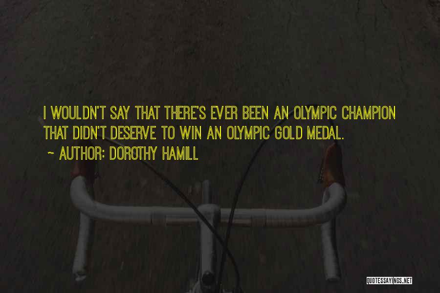 Dorothy Hamill Quotes: I Wouldn't Say That There's Ever Been An Olympic Champion That Didn't Deserve To Win An Olympic Gold Medal.