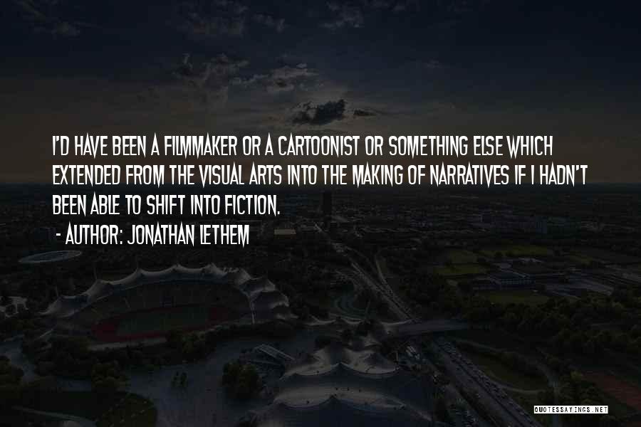 Jonathan Lethem Quotes: I'd Have Been A Filmmaker Or A Cartoonist Or Something Else Which Extended From The Visual Arts Into The Making