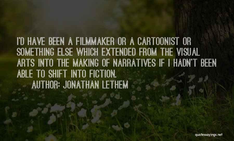 Jonathan Lethem Quotes: I'd Have Been A Filmmaker Or A Cartoonist Or Something Else Which Extended From The Visual Arts Into The Making