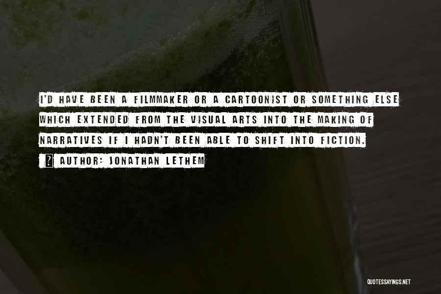 Jonathan Lethem Quotes: I'd Have Been A Filmmaker Or A Cartoonist Or Something Else Which Extended From The Visual Arts Into The Making