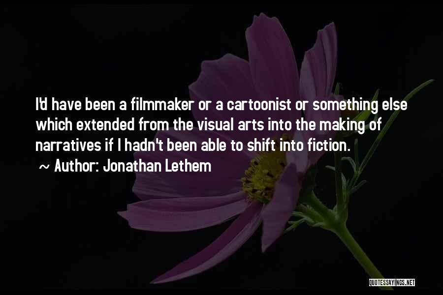 Jonathan Lethem Quotes: I'd Have Been A Filmmaker Or A Cartoonist Or Something Else Which Extended From The Visual Arts Into The Making