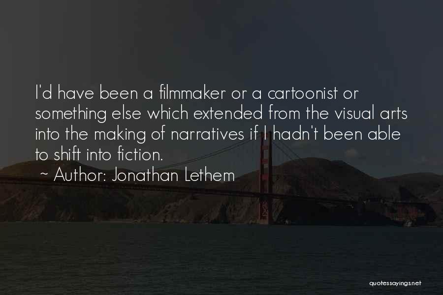 Jonathan Lethem Quotes: I'd Have Been A Filmmaker Or A Cartoonist Or Something Else Which Extended From The Visual Arts Into The Making