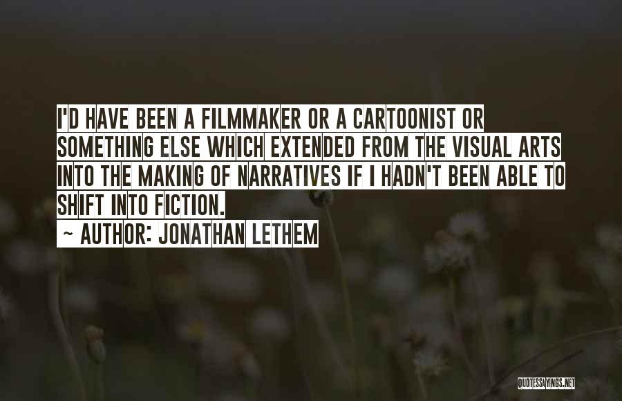 Jonathan Lethem Quotes: I'd Have Been A Filmmaker Or A Cartoonist Or Something Else Which Extended From The Visual Arts Into The Making