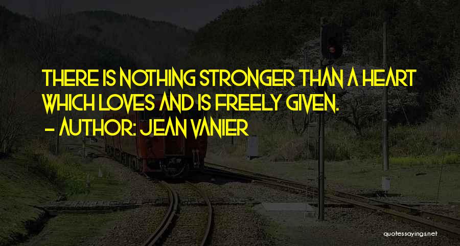 Jean Vanier Quotes: There Is Nothing Stronger Than A Heart Which Loves And Is Freely Given.