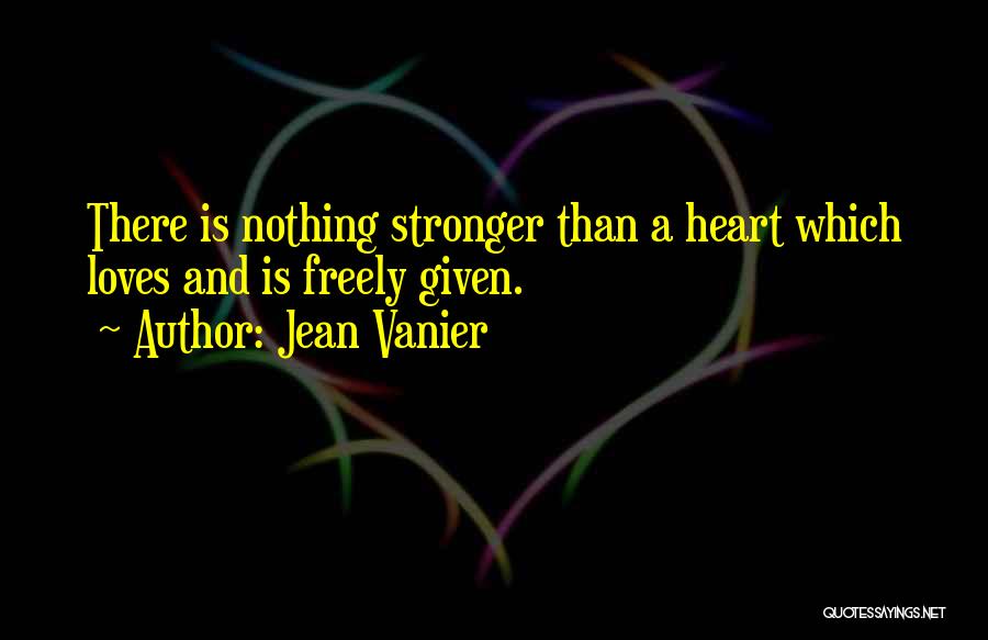 Jean Vanier Quotes: There Is Nothing Stronger Than A Heart Which Loves And Is Freely Given.