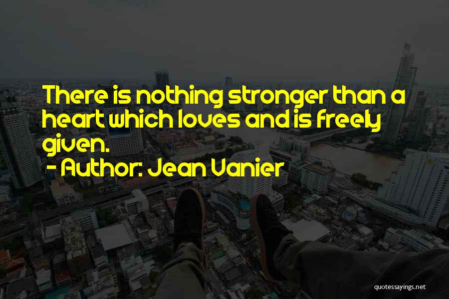 Jean Vanier Quotes: There Is Nothing Stronger Than A Heart Which Loves And Is Freely Given.