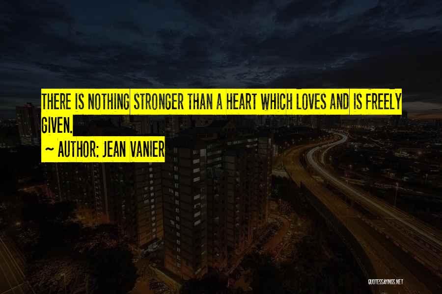 Jean Vanier Quotes: There Is Nothing Stronger Than A Heart Which Loves And Is Freely Given.