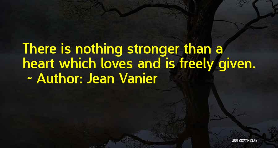 Jean Vanier Quotes: There Is Nothing Stronger Than A Heart Which Loves And Is Freely Given.