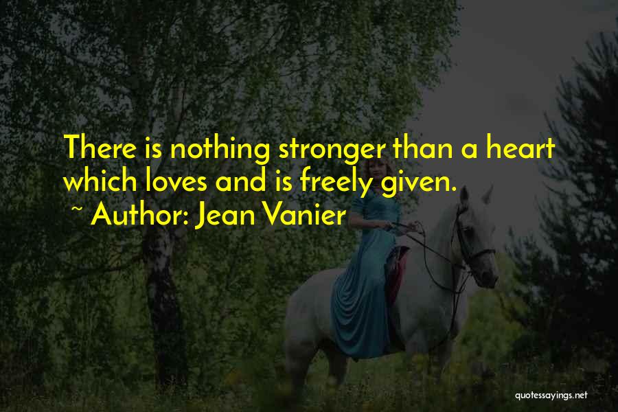 Jean Vanier Quotes: There Is Nothing Stronger Than A Heart Which Loves And Is Freely Given.
