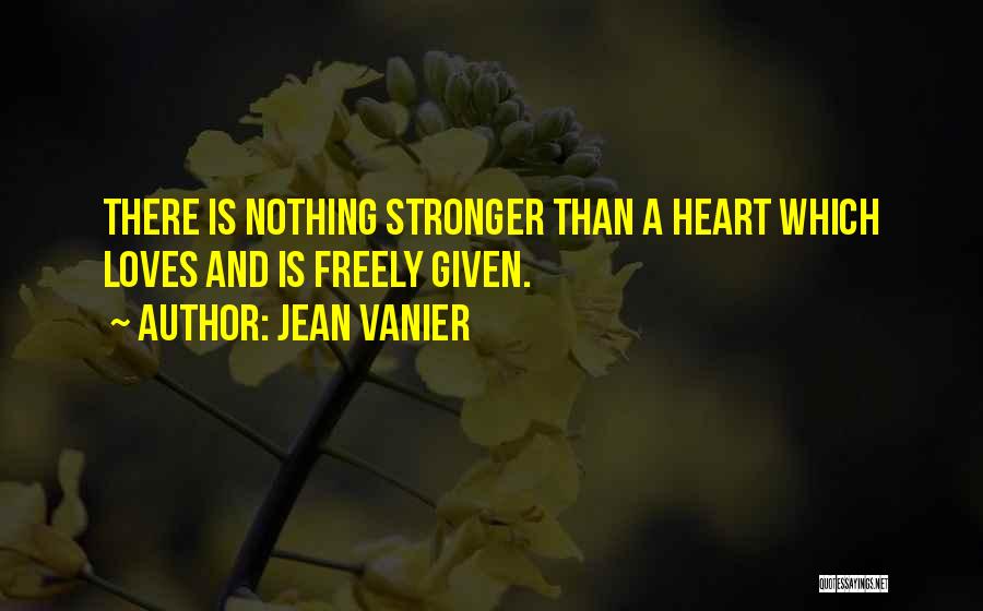 Jean Vanier Quotes: There Is Nothing Stronger Than A Heart Which Loves And Is Freely Given.