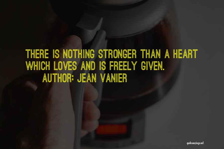 Jean Vanier Quotes: There Is Nothing Stronger Than A Heart Which Loves And Is Freely Given.