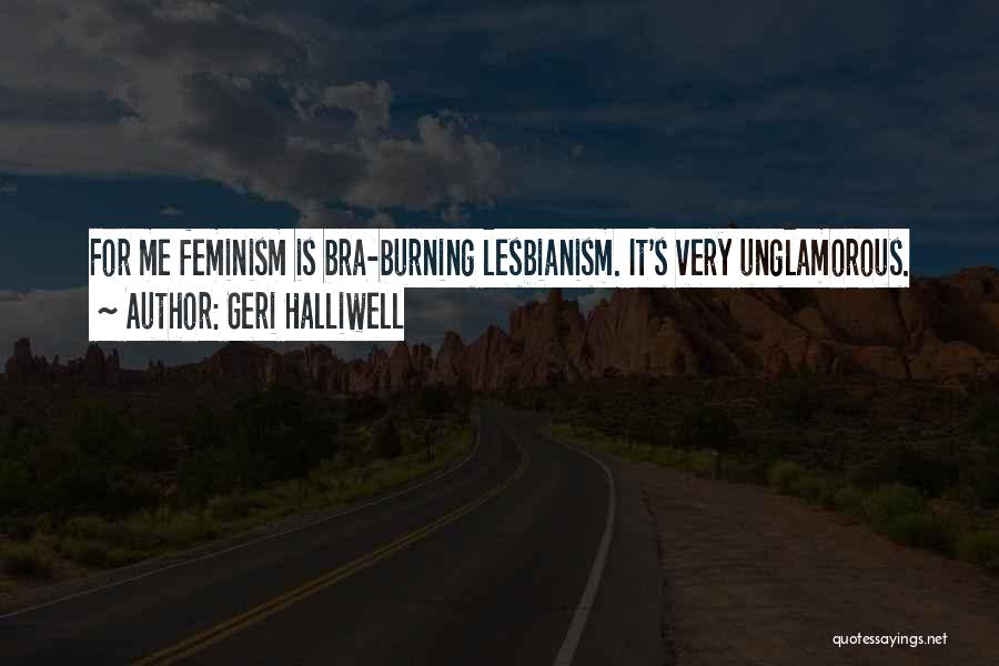 Geri Halliwell Quotes: For Me Feminism Is Bra-burning Lesbianism. It's Very Unglamorous.