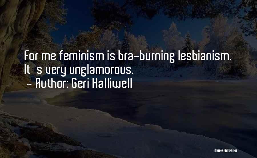 Geri Halliwell Quotes: For Me Feminism Is Bra-burning Lesbianism. It's Very Unglamorous.