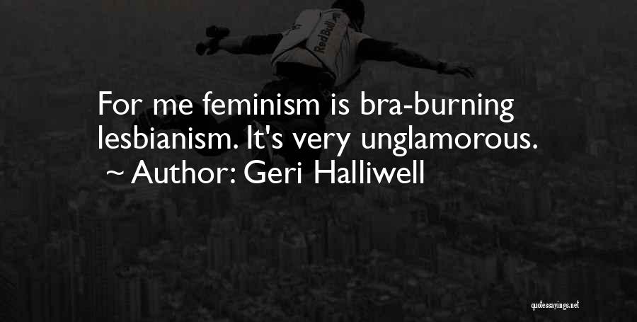 Geri Halliwell Quotes: For Me Feminism Is Bra-burning Lesbianism. It's Very Unglamorous.