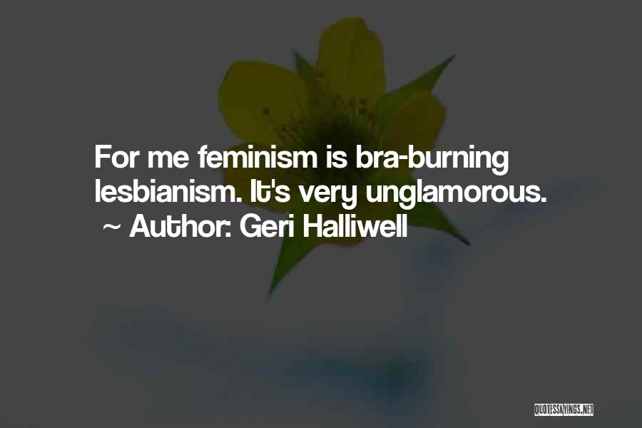 Geri Halliwell Quotes: For Me Feminism Is Bra-burning Lesbianism. It's Very Unglamorous.