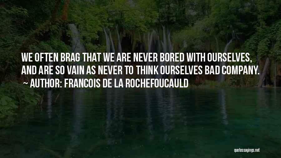 Francois De La Rochefoucauld Quotes: We Often Brag That We Are Never Bored With Ourselves, And Are So Vain As Never To Think Ourselves Bad