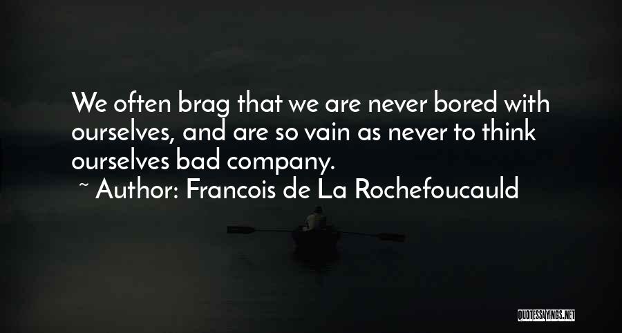 Francois De La Rochefoucauld Quotes: We Often Brag That We Are Never Bored With Ourselves, And Are So Vain As Never To Think Ourselves Bad