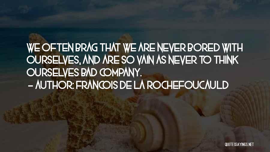 Francois De La Rochefoucauld Quotes: We Often Brag That We Are Never Bored With Ourselves, And Are So Vain As Never To Think Ourselves Bad