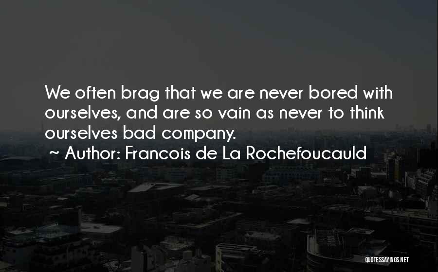 Francois De La Rochefoucauld Quotes: We Often Brag That We Are Never Bored With Ourselves, And Are So Vain As Never To Think Ourselves Bad