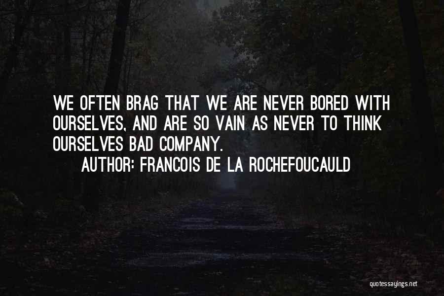 Francois De La Rochefoucauld Quotes: We Often Brag That We Are Never Bored With Ourselves, And Are So Vain As Never To Think Ourselves Bad