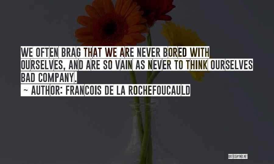 Francois De La Rochefoucauld Quotes: We Often Brag That We Are Never Bored With Ourselves, And Are So Vain As Never To Think Ourselves Bad