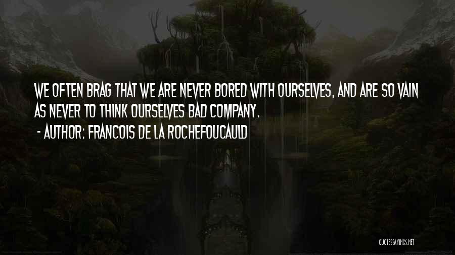 Francois De La Rochefoucauld Quotes: We Often Brag That We Are Never Bored With Ourselves, And Are So Vain As Never To Think Ourselves Bad