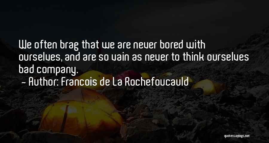 Francois De La Rochefoucauld Quotes: We Often Brag That We Are Never Bored With Ourselves, And Are So Vain As Never To Think Ourselves Bad