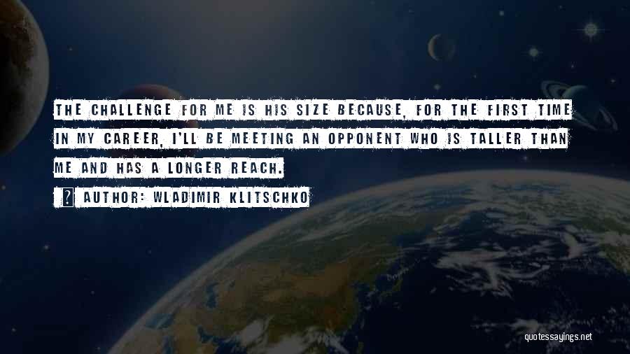 Wladimir Klitschko Quotes: The Challenge For Me Is His Size Because, For The First Time In My Career, I'll Be Meeting An Opponent