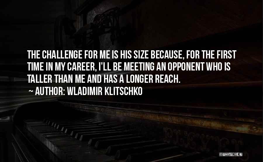 Wladimir Klitschko Quotes: The Challenge For Me Is His Size Because, For The First Time In My Career, I'll Be Meeting An Opponent